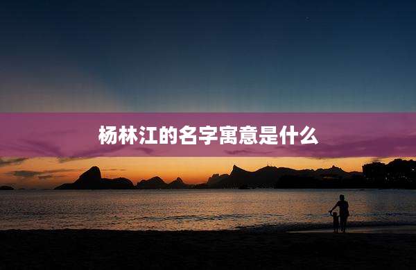 杨林江的名字寓意是什么