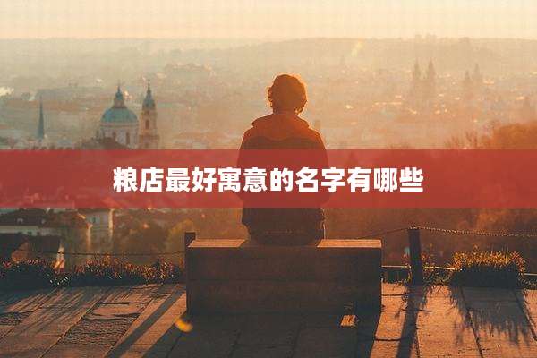 粮店最好寓意的名字有哪些