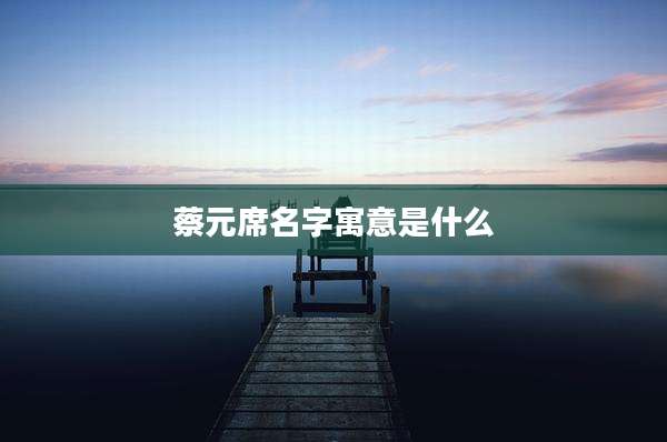 蔡元席名字寓意是什么