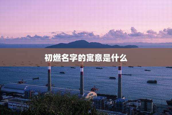 初燃名字的寓意是什么
